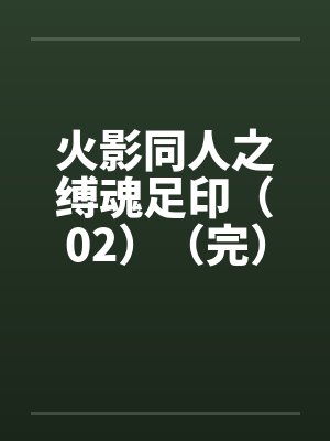 火影同人之缚魂足印（02）（完）笔趣阁无弹窗