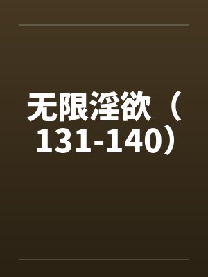 无限淫欲（131-140）by佚名