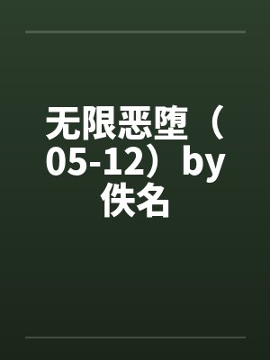 无限恶堕（05-12）by佚名