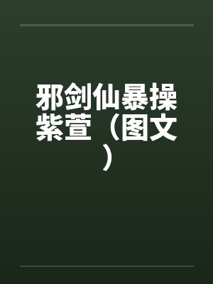 邪剑仙暴操紫萱（图文）