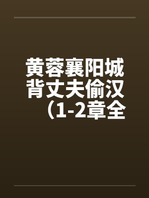 黄蓉襄阳城背丈夫偷汉（1-2章全）by佚名笔趣阁无弹窗