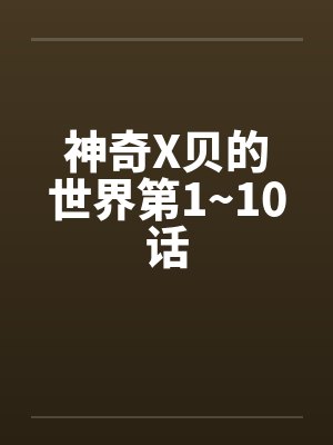 神奇X贝的世界第1~10话