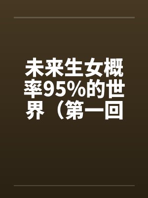 未来生女概率95%的世界（第一回）笔趣阁无弹窗