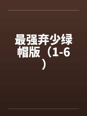 最强弃少绿帽版（1-6）