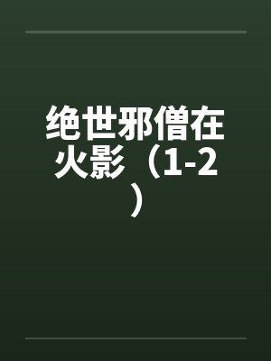 绝世邪僧在火影（1-2）by佚名笔趣阁无弹窗