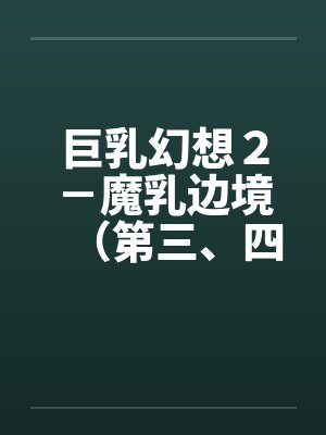 巨乳幻想２－魔乳边境（第三、四、五、六章）