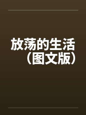 放荡的生活（图文版）by佚名笔趣阁无弹窗