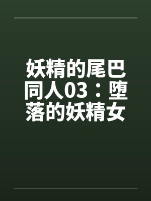 妖精的尾巴同人03：堕落的妖精女王→便器！？妖精的轮奸盛宴
