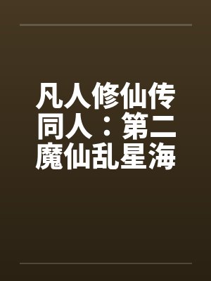 凡人修仙传同人:第二魔仙乱星海篇笔趣阁无弹窗