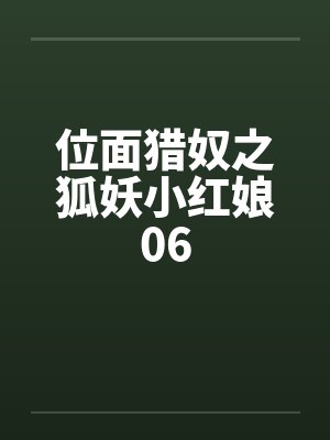 位面猎奴之狐妖小红娘06笔趣阁无弹窗
