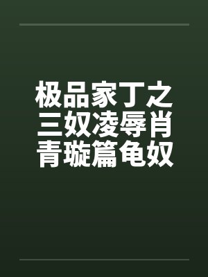 极品家丁之三奴凌辱肖青璇篇龟奴篇
