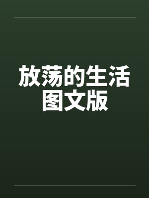 放荡的生活图文版by佚名笔趣阁无弹窗