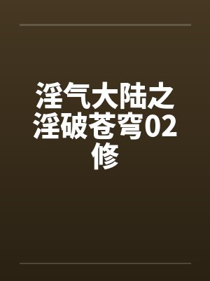淫气大陆之淫破苍穹02修by佚名