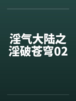 淫气大陆之淫破苍穹02by佚名