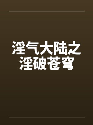 淫气大陆之淫破苍穹by佚名