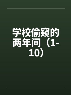 学校偷窥的两年间（1-10）by佚名笔趣阁无弹窗