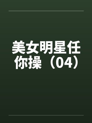 美女明星任你操（04）