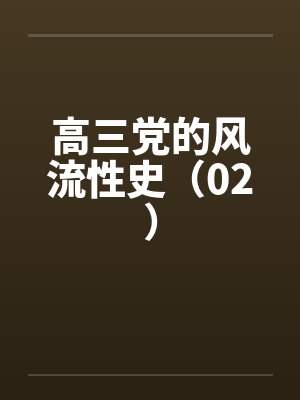 高三党的风流性史（02）笔趣阁无弹窗