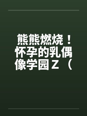 熊熊燃烧！怀孕的乳偶像学园Ｚ（终章）