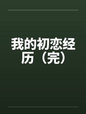 我的初恋经历（完）by佚名笔趣阁无弹窗