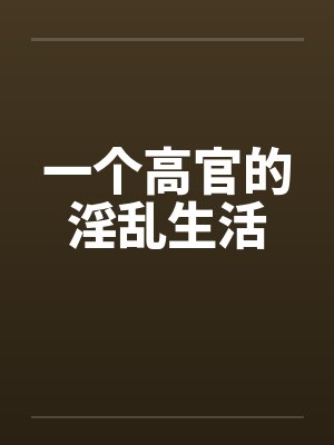一个高官的淫乱生活