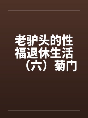 老驴头的性福退休生活（六）菊门by佚名