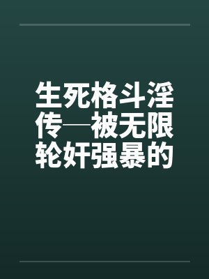 生死格斗淫传─被无限轮奸强暴的美心0107by佚名笔趣阁无弹窗