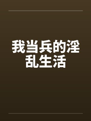 我当兵的淫乱生活by佚名