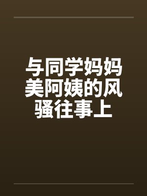 与同学妈妈美阿姨的风骚往事上by佚名