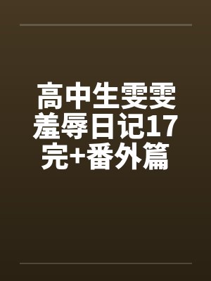高中生雯雯羞辱日记17完+番外篇by佚名
