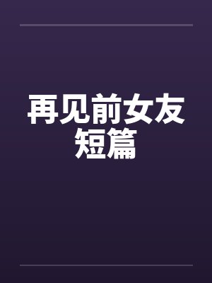 再见前女友短篇by佚名