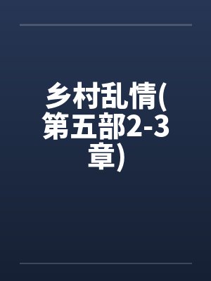 乡村乱情(第五部2-3章)by佚名笔趣阁无弹窗