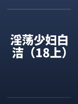 淫荡少妇白洁（18上）by佚名笔趣阁无弹窗