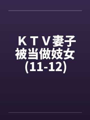 ＫＴＶ妻子被当做妓女(11-12)by佚名笔趣阁无弹窗