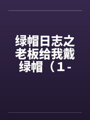 绿帽日志之老板给我戴绿帽（１-３）by佚名笔趣阁无弹窗