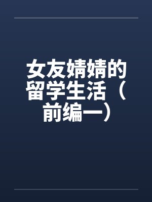 女友婧婧的留学生活（前编一）by佚名