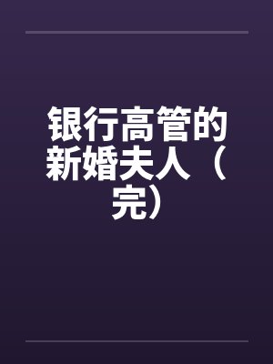 银行高管的新婚夫人（完）笔趣阁无弹窗
