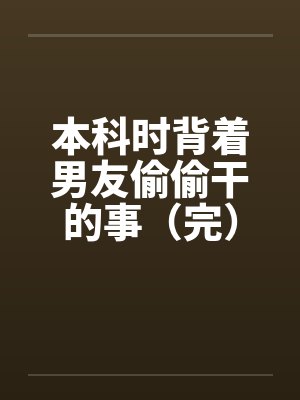 本科时背着男友偷偷干的事（完）