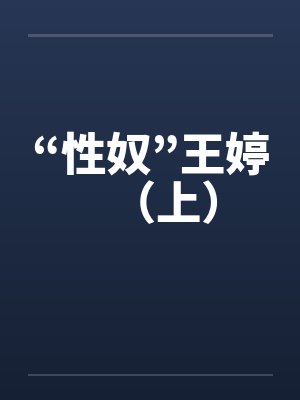 “性奴”王婷（上）笔趣阁无弹窗
