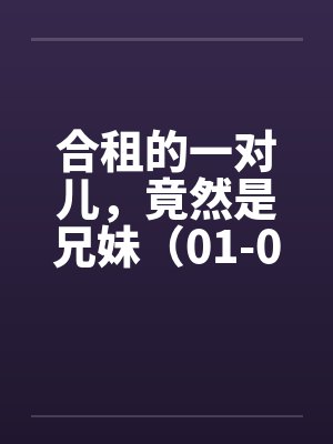 合租的一对儿，竟然是兄妹（01-02）by佚名笔趣阁无弹窗