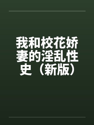 我和校花娇妻的淫乱性史(新版)(46)by佚名笔趣阁无弹窗