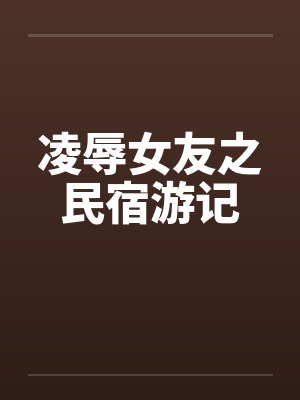 凌辱女友之民宿游记by佚名