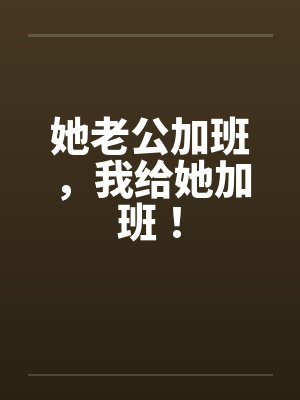 她老公加班，我给她加班！