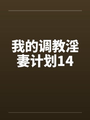 我的调教淫妻计划14笔趣阁无弹窗