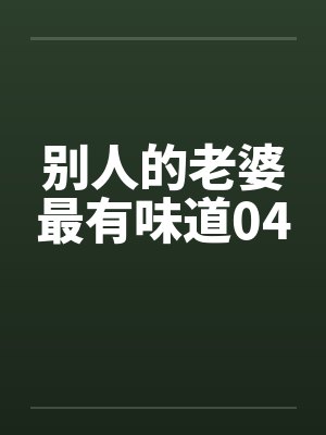 别人的老婆最有味道04