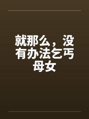 就那么,没有办法乞丐母女by佚名