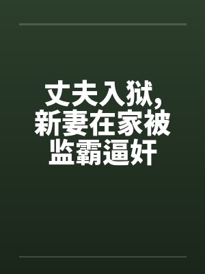 丈夫入狱,新妻在家被监霸逼奸by佚名笔趣阁无弹窗