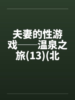 夫妻的性游戏──温泉之旅(13)(北海道旅行)笔趣阁无弹窗
