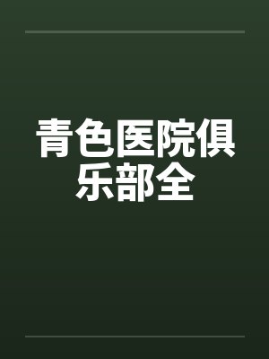 青色医院俱乐部全by佚名笔趣阁无弹窗