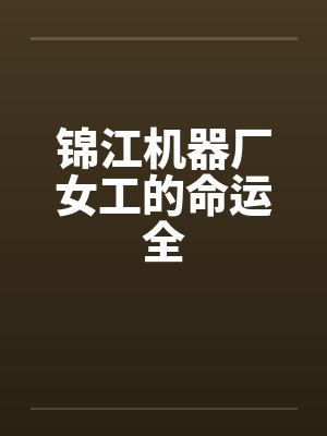 锦江机器厂女工的命运全笔趣阁无弹窗